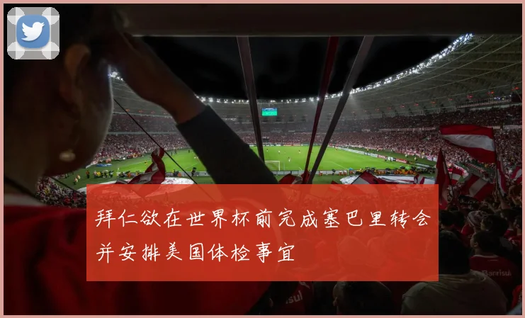 拜仁欲在世界杯前完成塞巴里转会并安排美国体检事宜