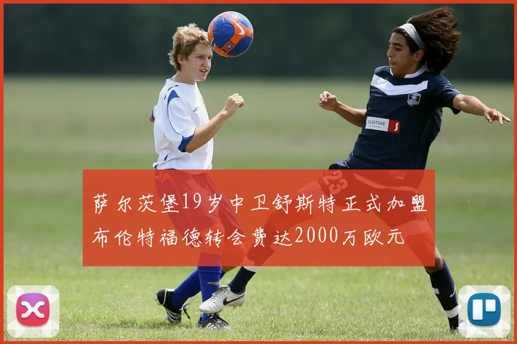 萨尔茨堡19岁中卫舒斯特正式加盟布伦特福德转会费达2000万欧元