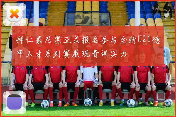 拜仁慕尼黑正式报名参与全新U21德甲人才系列赛展现青训实力
