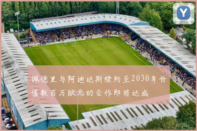 佩德里与阿迪达斯续约至2030年价值数百万欧元的合作即将达成