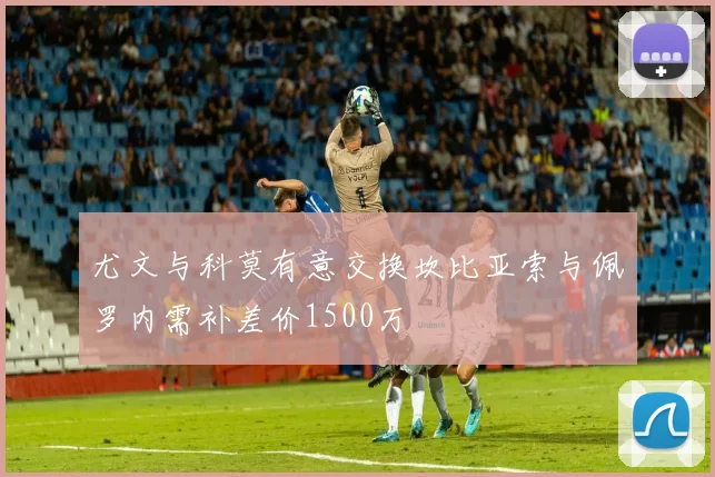 尤文与科莫有意交换坎比亚索与佩罗内需补差价1500万